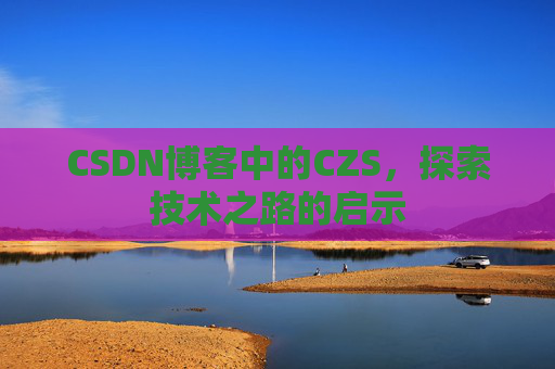 CSDN博客中的CZS，探索技术之路的启示